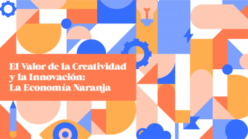 El valor de la creatividad y la innovación: La Economía Naranja